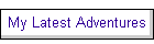My Latest Adventures